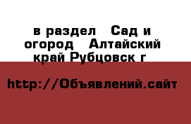  в раздел : Сад и огород . Алтайский край,Рубцовск г.